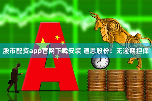 股市配资app官网下载安装 道恩股份：无逾期担保