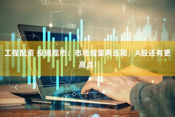 工程配资 投顾观市：市场缩量两连阳，A股还有更高点！