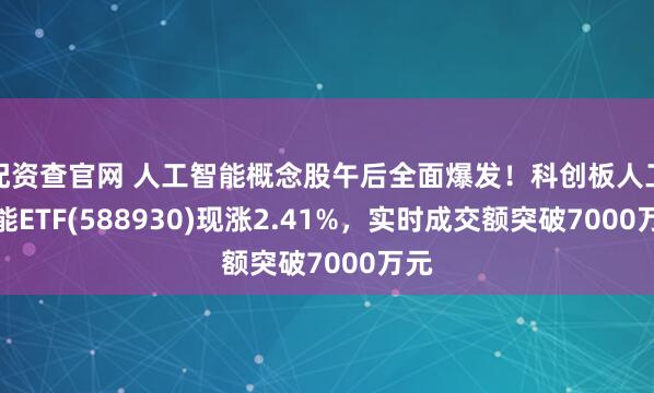 配资查官网 人工智能概念股午后全面爆发！科创板人工智能ETF(588930)现涨2.41%，实时成交额突破7000万元
