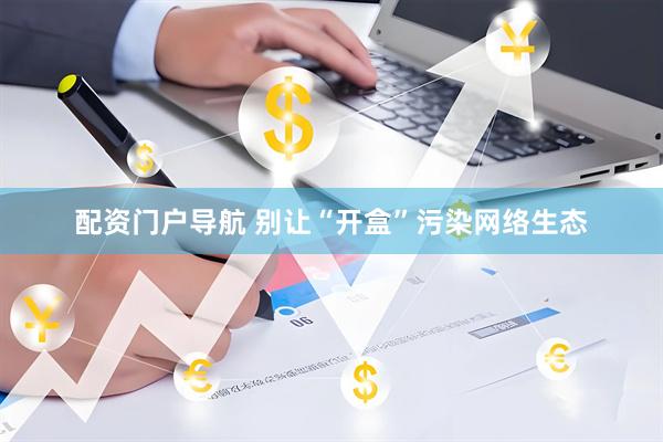 配资门户导航 别让“开盒”污染网络生态
