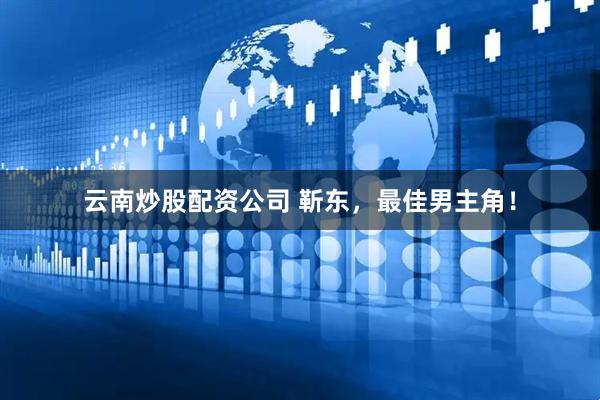 云南炒股配资公司 靳东，最佳男主角！