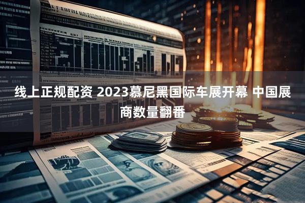 线上正规配资 2023慕尼黑国际车展开幕 中国展商数量翻番