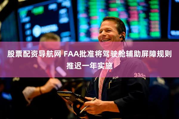 股票配资导航网 FAA批准将驾驶舱辅助屏障规则推迟一年实施